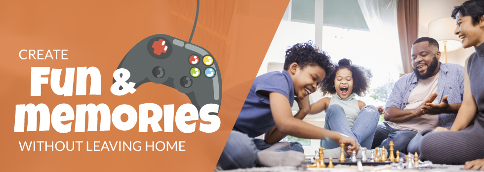 Create fun and memories without leaving home